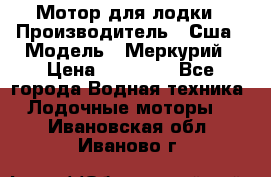 Мотор для лодки › Производитель ­ Сша › Модель ­ Меркурий › Цена ­ 58 000 - Все города Водная техника » Лодочные моторы   . Ивановская обл.,Иваново г.